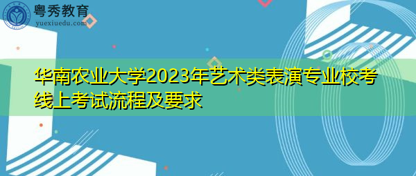 华南农业大学2023年艺术类表演专业校考线上考试流程及要求
