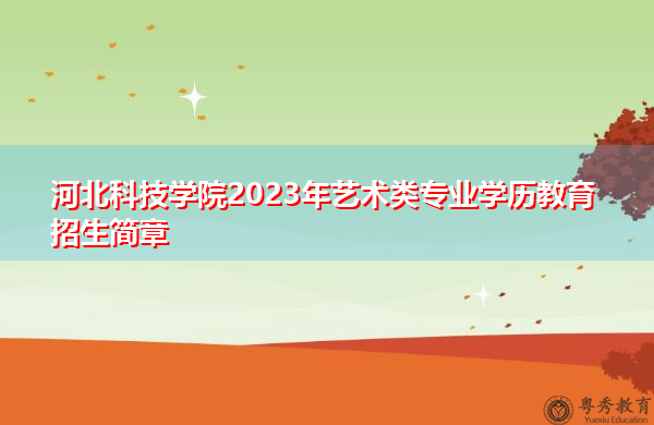 河北科技学院2023年艺术类专业学历教育招生简章
