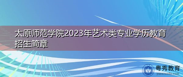 太原师范学院2023年艺术类专业学历教育招生简章
