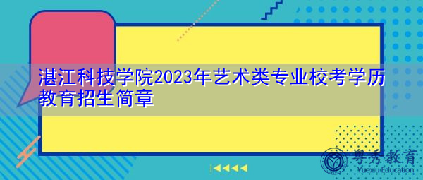 湛江科技学院2023年艺术类专业校考学历教育招生简章