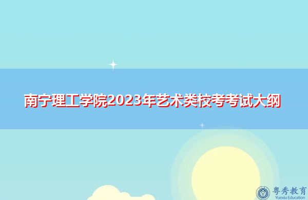 南宁理工学院2023年艺术类校考考试大纲