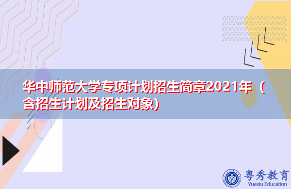 华中师范大学专项计划招生简章2021年（含招生计划及招生对象）