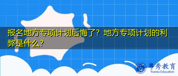 报名地方专项计划后悔了？地方专项计划的利弊是什么？