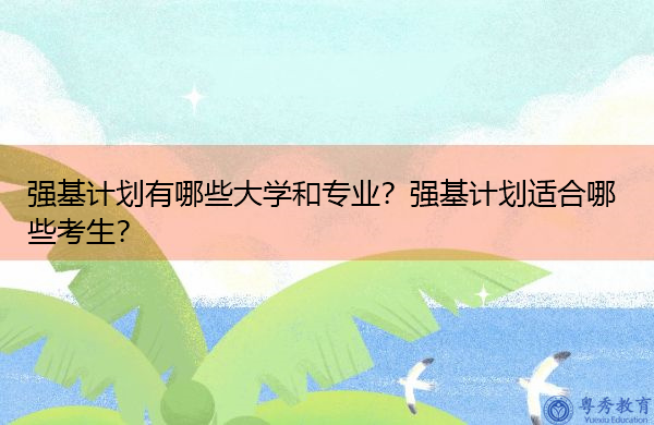 强基计划有哪些大学和专业？强基计划适合哪些考生？