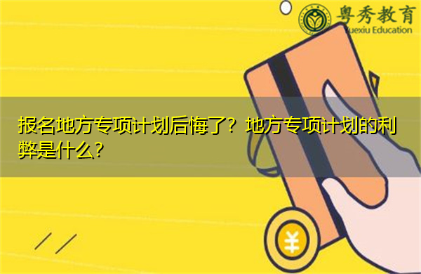 报名地方专项计划后悔了？地方专项计划的利弊是什么？