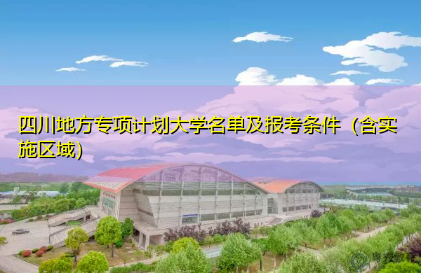 四川地方专项计划大学名单及报考条件（含实施区域）