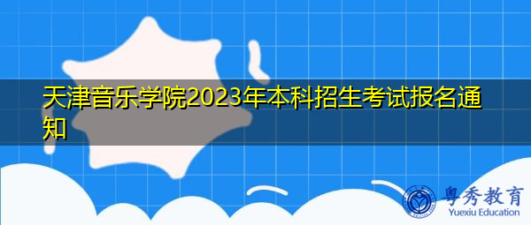 天津音乐学院2023年本科招生考试报名通知
