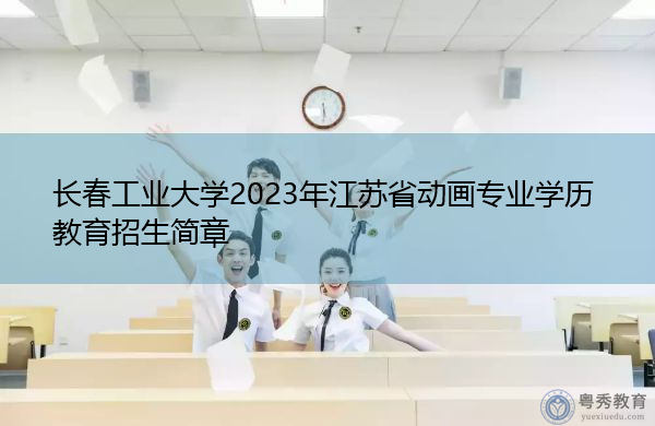 长春工业大学2023年江苏省动画专业学历教育招生简章