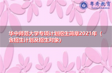 华中师范大学专项计划招生简章2021年（含招生计划及招生对象）
