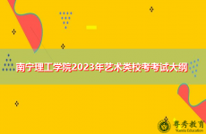 南宁理工学院2023年艺术类校考考试大纲
