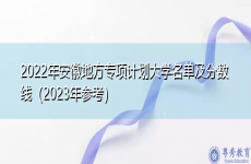 2022年安徽地方专项计划大学名单及分数线（2023年参考）
