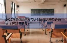 2022年云南地方专项计划大学名单及分数线（2023年参考）
