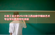 长春工业大学2023年江西省数字媒体艺术专业学历教育招生简章
