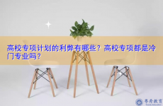 高校专项计划的利弊有哪些？高校专项都是冷门专业吗？
