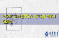 报名地方专项计划后悔了？地方专项计划的利弊是什么？
