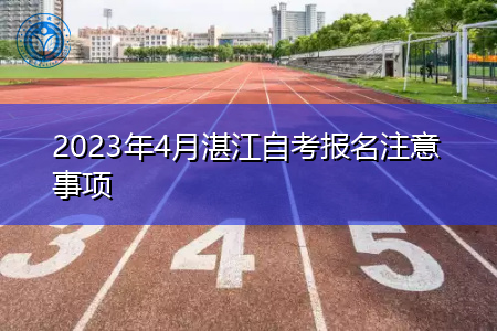 2023年4月湛江自考报名注意事项