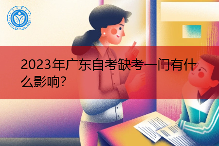 2023年广东自考缺考一门有什么影响？