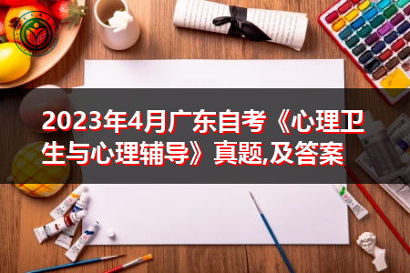 2023年4月广东自考《心理卫生与心理辅导》真题,及答案