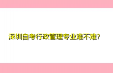 深圳自考行政管理专业难不难？
